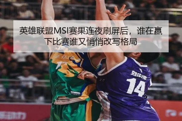 英雄联盟MSI赛果连夜刷屏后，谁在赢下比赛谁又悄悄改写格局
